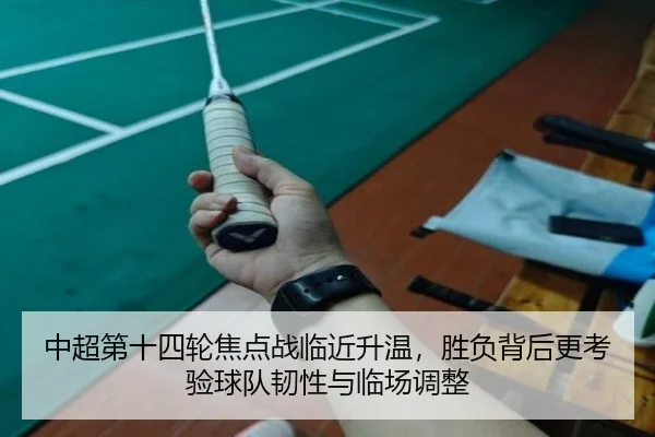 中超第十四轮焦点战临近升温，胜负背后更考验球队韧性与临场调整